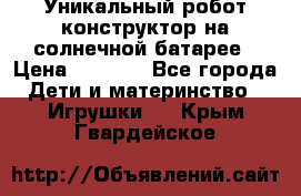 Уникальный робот-конструктор на солнечной батарее › Цена ­ 2 790 - Все города Дети и материнство » Игрушки   . Крым,Гвардейское